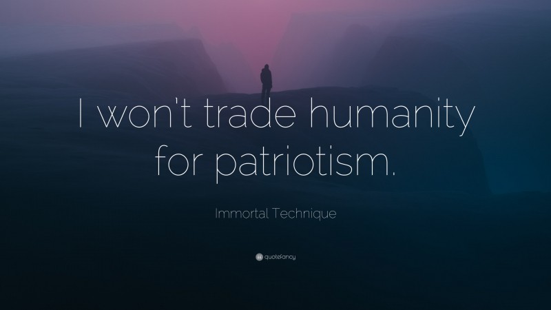 Immortal Technique Quote: “I won’t trade humanity for patriotism.”