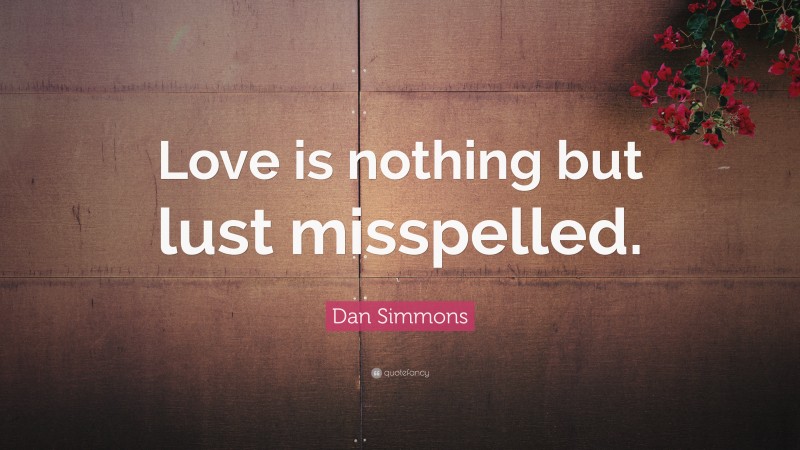 Dan Simmons Quote: “Love is nothing but lust misspelled.”