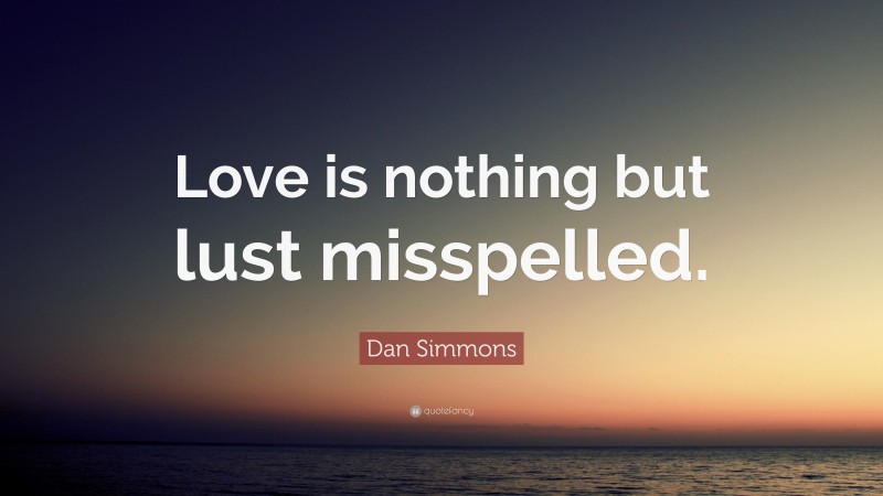 Dan Simmons Quote: “Love is nothing but lust misspelled.”