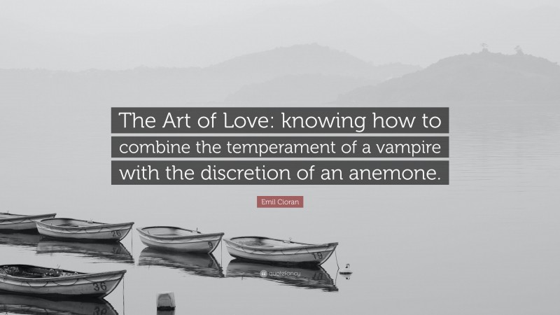 Emil Cioran Quote: “The Art of Love: knowing how to combine the temperament of a vampire with the discretion of an anemone.”