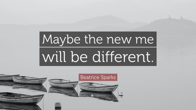 Beatrice Sparks Quote: “Maybe the new me will be different.”
