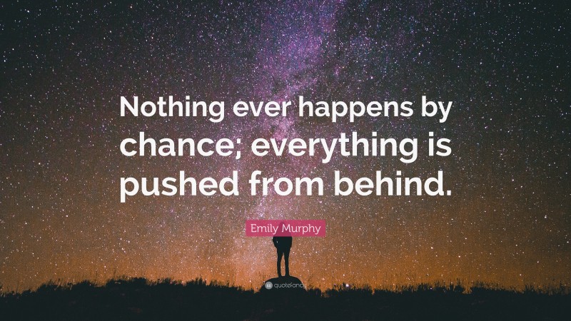 Emily Murphy Quote: “Nothing ever happens by chance; everything is pushed from behind.”