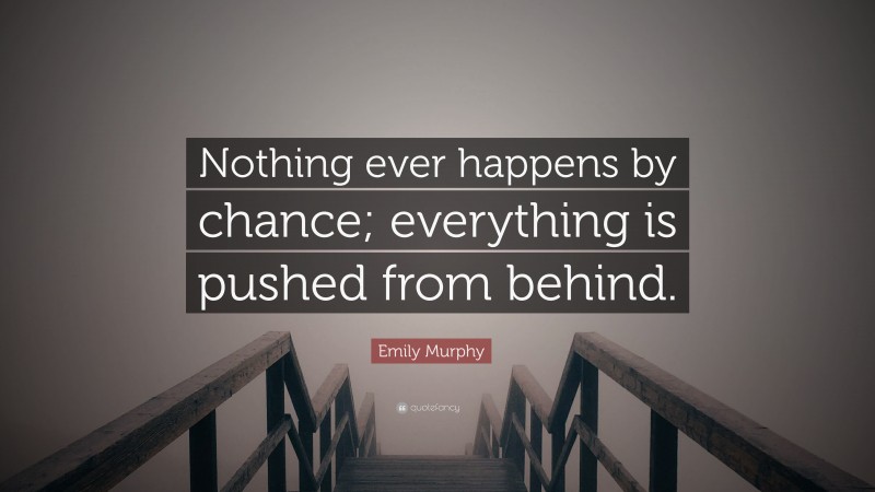 Emily Murphy Quote: “Nothing ever happens by chance; everything is pushed from behind.”