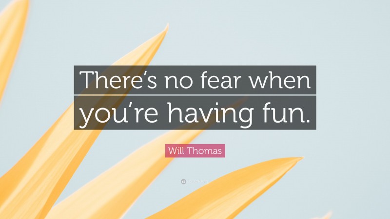 Will Thomas Quote: “There’s no fear when you’re having fun.”