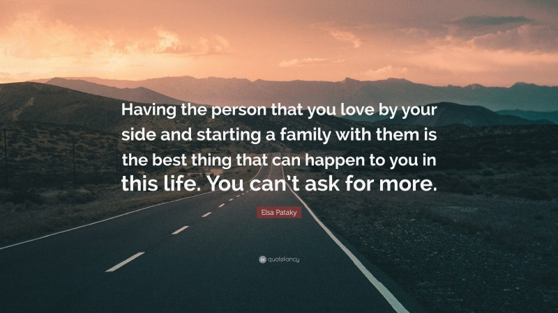 Elsa Pataky Quote: “Having the person that you love by your side and starting a family with them is the best thing that can happen to you in this life. You can’t ask for more.”