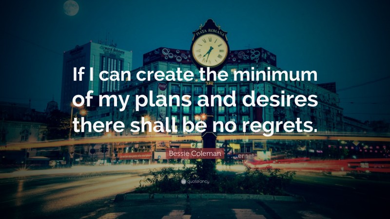 Bessie Coleman Quote: “If I can create the minimum of my plans and desires there shall be no regrets.”