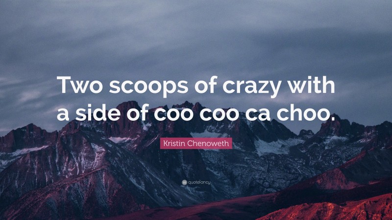 Kristin Chenoweth Quote: “Two scoops of crazy with a side of coo coo ca choo.”