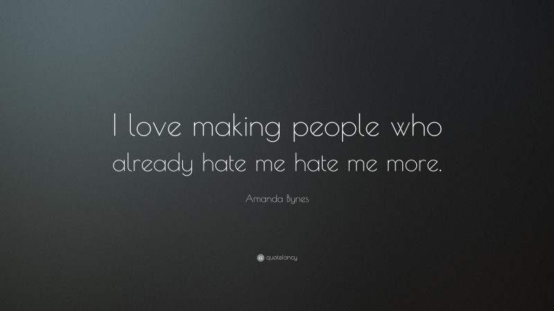 Amanda Bynes Quote: “I love making people who already hate me hate me more.”