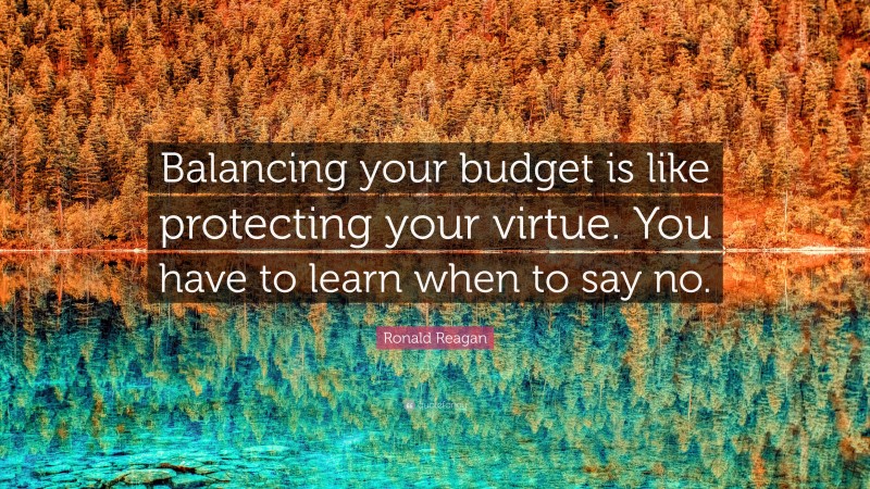 Ronald Reagan Quote: “Balancing your budget is like protecting your virtue. You have to learn when to say no.”
