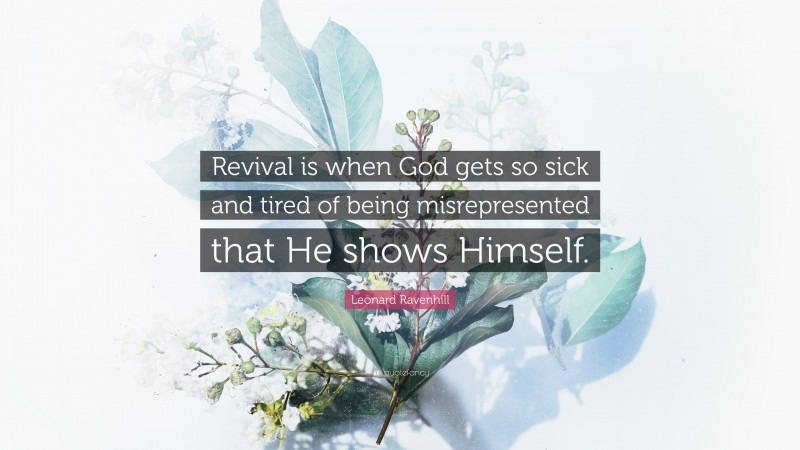 Leonard Ravenhill Quote: “Revival is when God gets so sick and tired of being misrepresented that He shows Himself.”