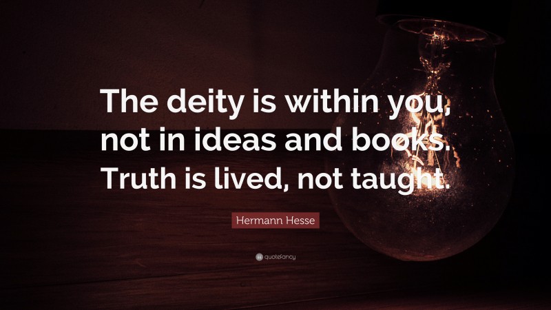 Hermann Hesse Quote: “The deity is within you, not in ideas and books. Truth is lived, not taught.”