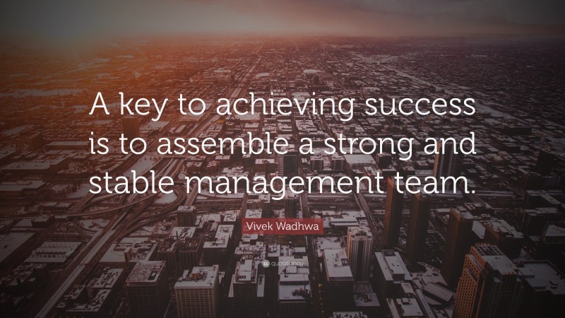 Vivek Wadhwa Quote: “A key to achieving success is to assemble a strong and stable management team.”