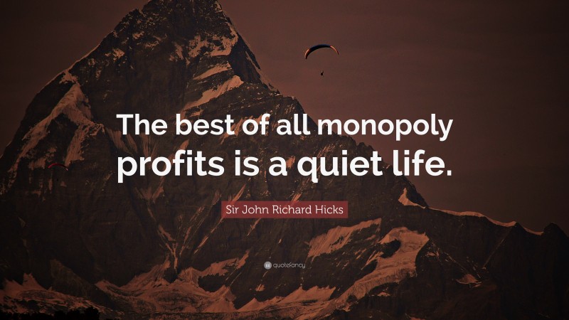 Sir John Richard Hicks Quote: “The best of all monopoly profits is a quiet life.”