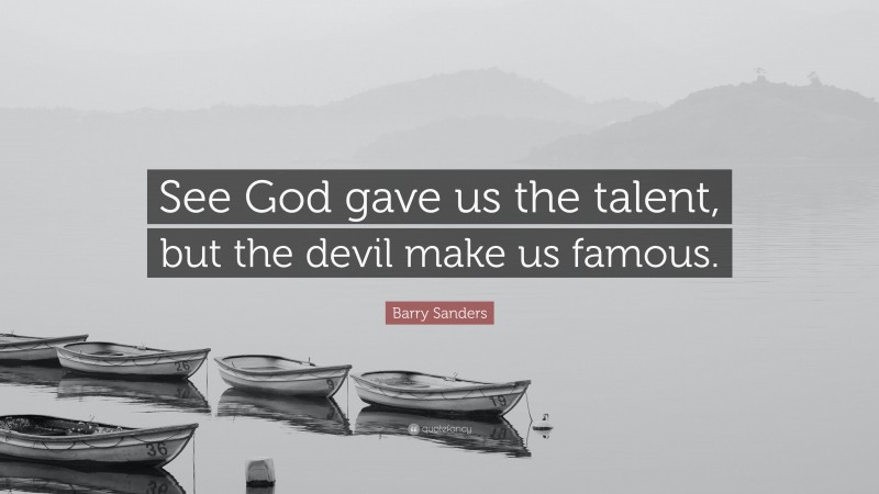 Barry Sanders Quote: “See God gave us the talent, but the devil make us famous.”