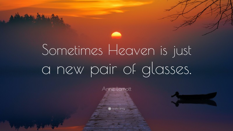 Anne Lamott Quote: “Sometimes Heaven is just a new pair of glasses.”