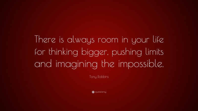 Tony Robbins Quote: “There is always room in your life for thinking bigger, pushing limits and imagining the impossible.”