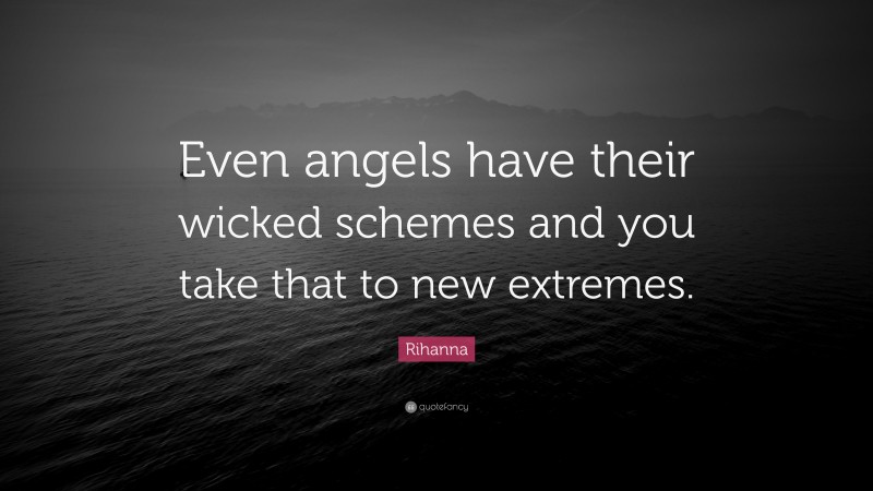 Rihanna Quote: “Even angels have their wicked schemes and you take that to new extremes.”