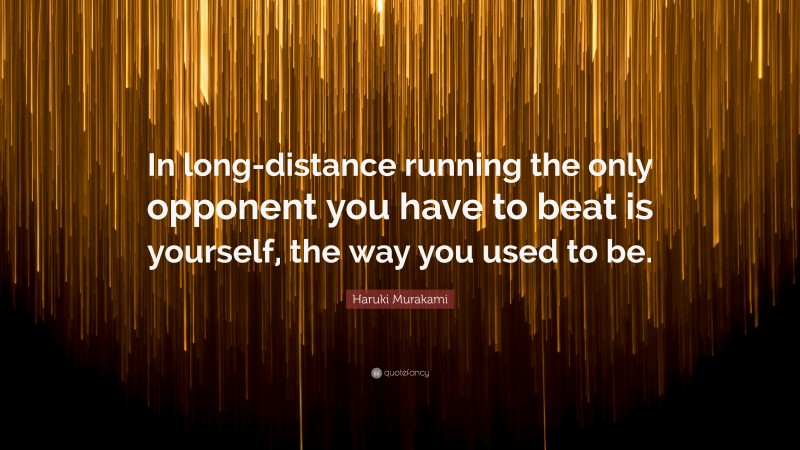 Haruki Murakami Quote: “In long-distance running the only opponent you have to beat is yourself, the way you used to be.”