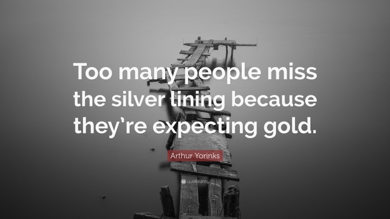 Arthur Yorinks Quote: “Too many people miss the silver lining because they’re expecting gold.”
