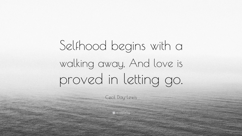 Cecil Day-Lewis Quote: “Selfhood begins with a walking away, And love is proved in letting go.”