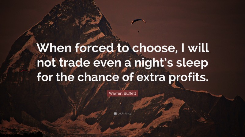 Warren Buffett Quote: “When forced to choose, I will not trade even a night’s sleep for the chance of extra profits.”