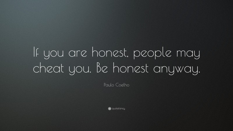 Paulo Coelho Quote: “If you are honest, people may cheat you. Be honest anyway.”