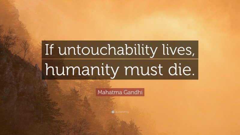 Mahatma Gandhi Quote: “If untouchability lives, humanity must die.”