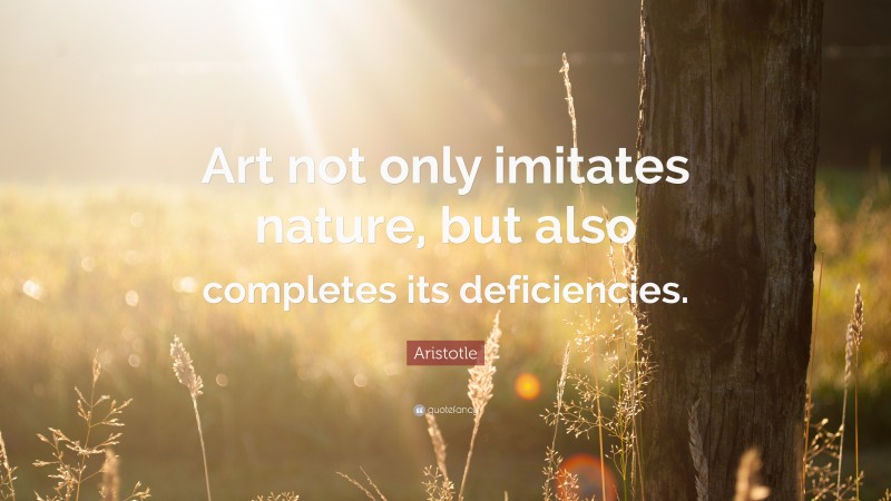 Aristotle Quote: “Art not only imitates nature, but also completes its deficiencies.”