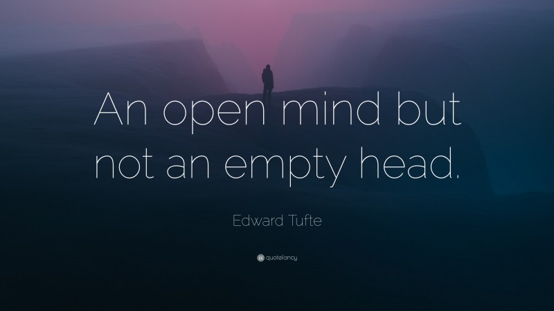 Edward Tufte Quote: “An open mind but not an empty head.”