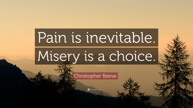 Christopher Reeve Quote: “Pain is inevitable. Misery is a choice.”