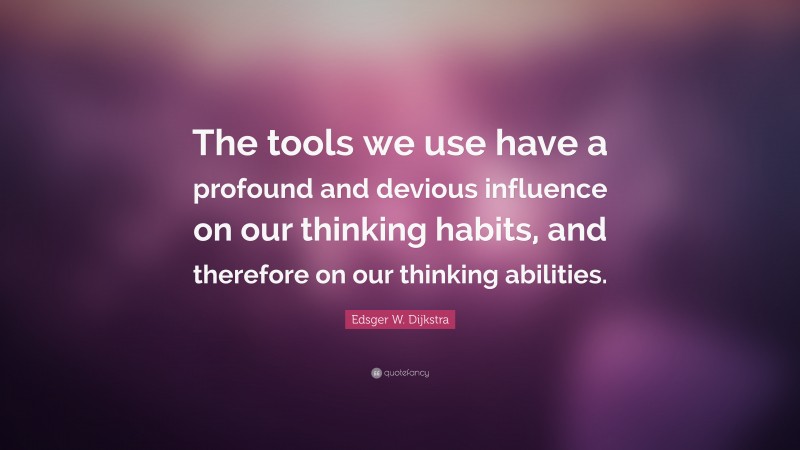 Edsger W. Dijkstra Quote: “The tools we use have a profound and devious influence on our thinking habits, and therefore on our thinking abilities.”