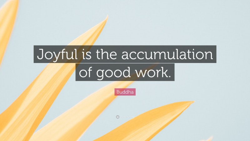 Buddha Quote: “Joyful is the accumulation of good work.”