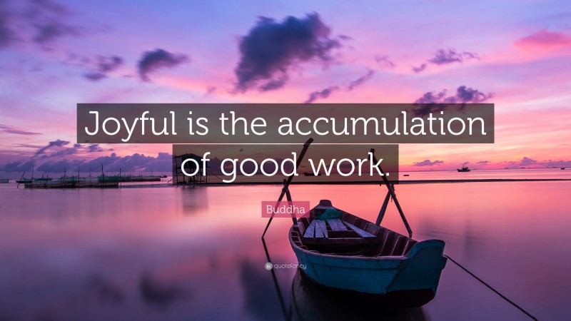 Buddha Quote: “Joyful is the accumulation of good work.”