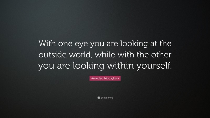Amedeo Modigliani Quote: “With one eye you are looking at the outside world, while with the other you are looking within yourself.”