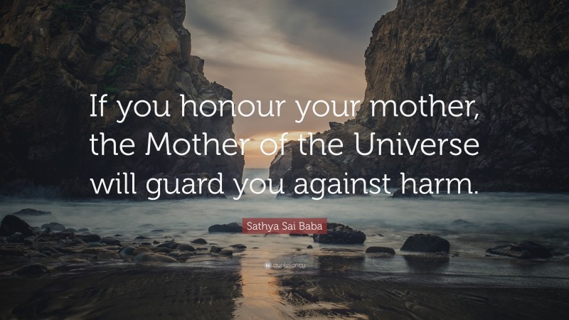 Sathya Sai Baba Quote: “If you honour your mother, the Mother of the Universe will guard you against harm.”