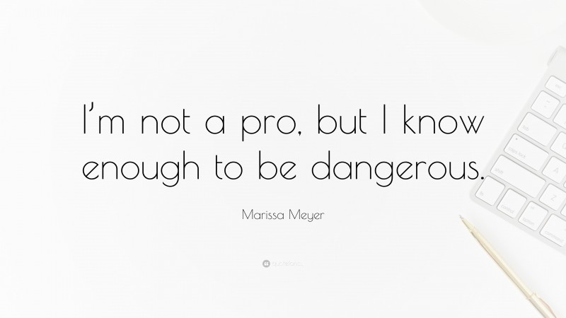 Marissa Meyer Quote: “I’m not a pro, but I know enough to be dangerous.”