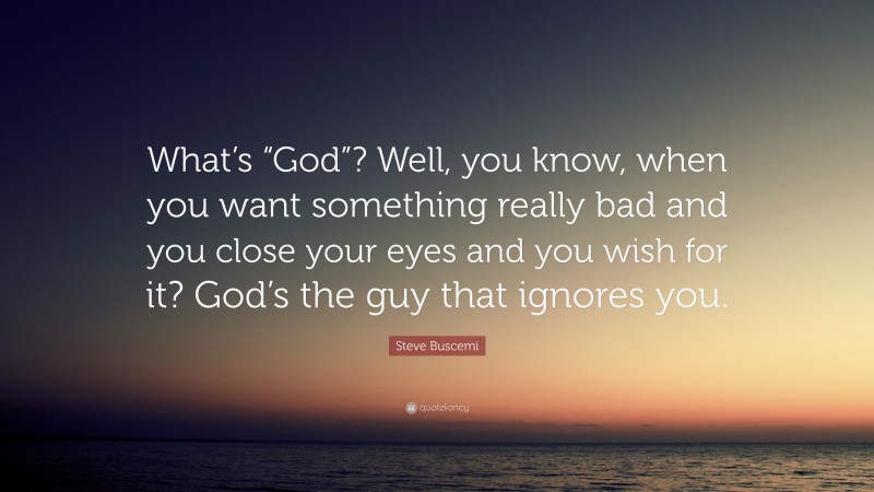 Steve Buscemi Quote: “What’s “God”? Well, you know, when you want something really bad and you close your eyes and you wish for it? God’s the guy that ignores you.”