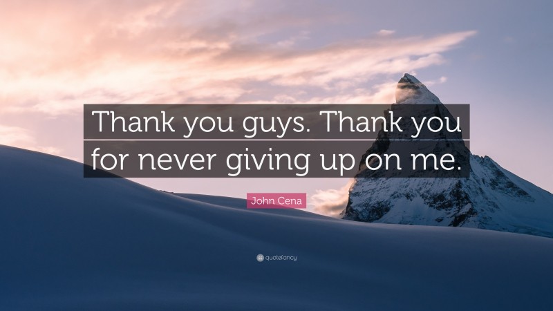 John Cena Quote: “Thank you guys. Thank you for never giving up on me.”