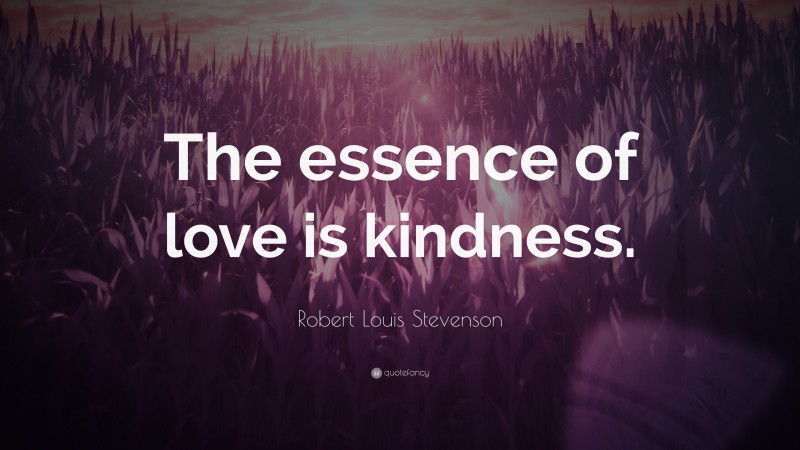 Robert Louis Stevenson Quote: “The essence of love is kindness.”