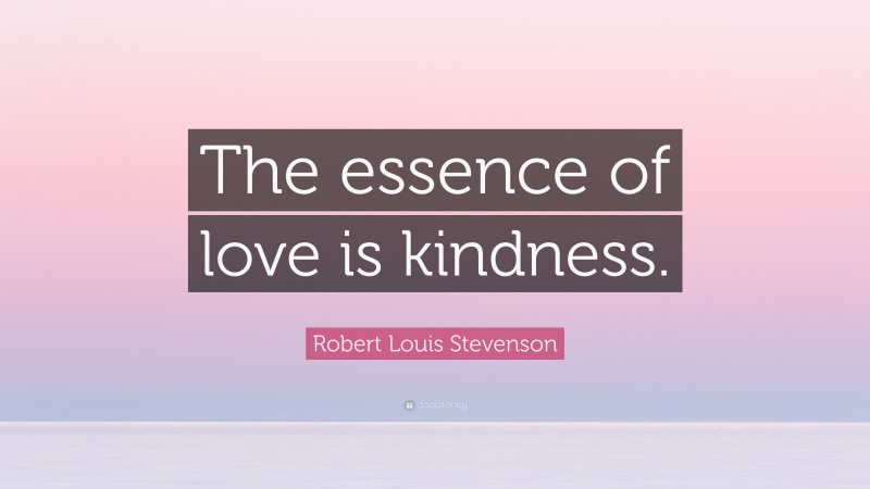 Robert Louis Stevenson Quote: “The essence of love is kindness.”