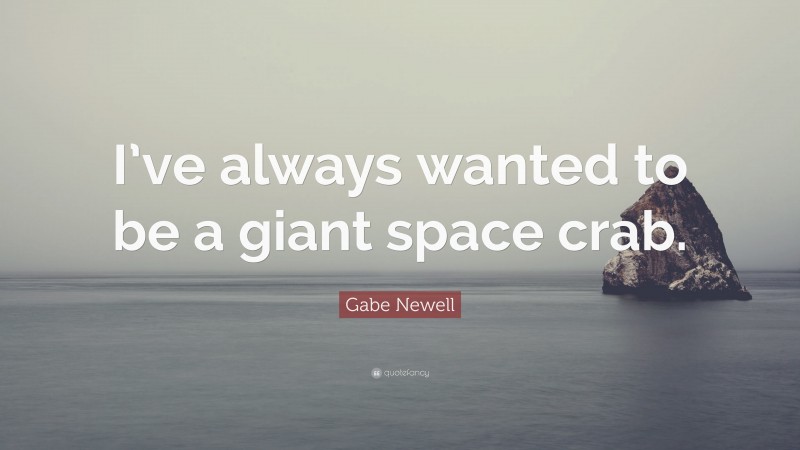Gabe Newell Quote: “I’ve always wanted to be a giant space crab.”