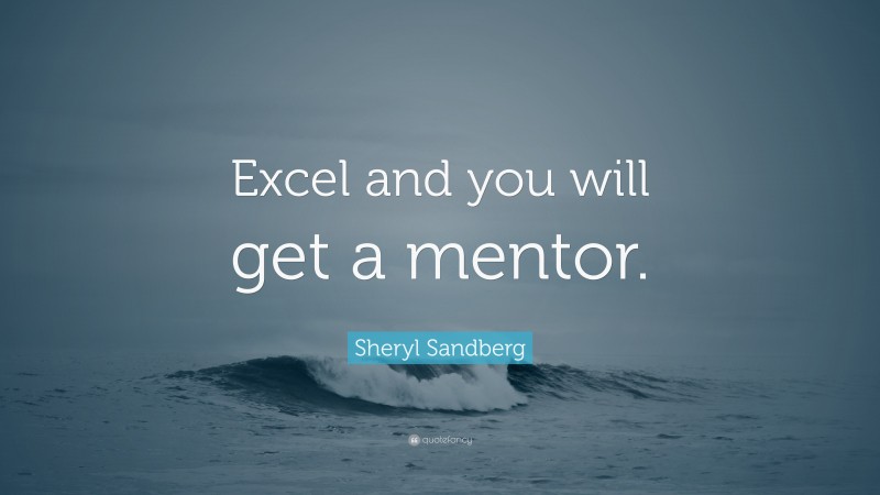 Sheryl Sandberg Quote: “Excel and you will get a mentor.”