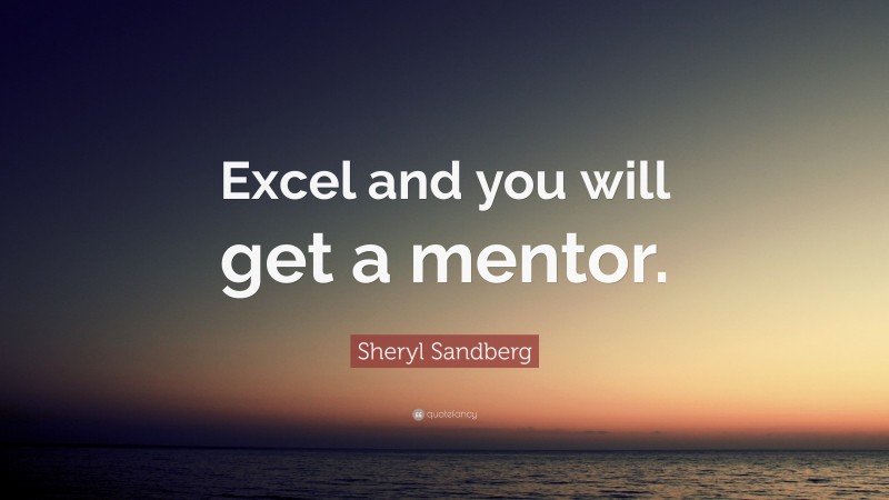 Sheryl Sandberg Quote: “Excel and you will get a mentor.”