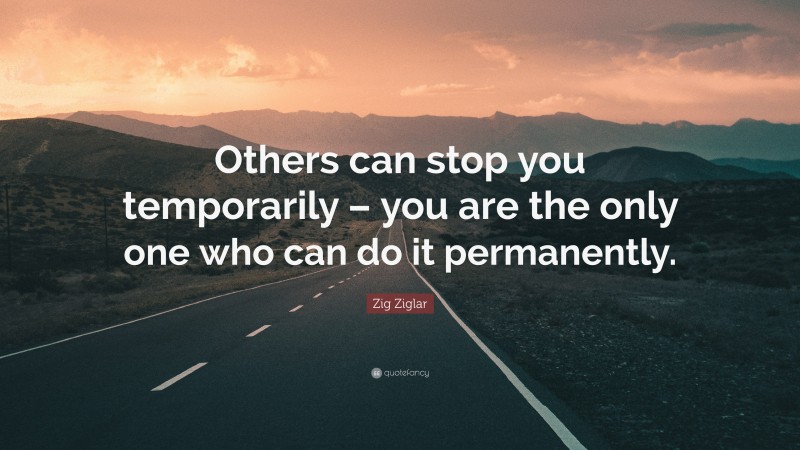 Zig Ziglar Quote: “Others can stop you temporarily – you are the only ...