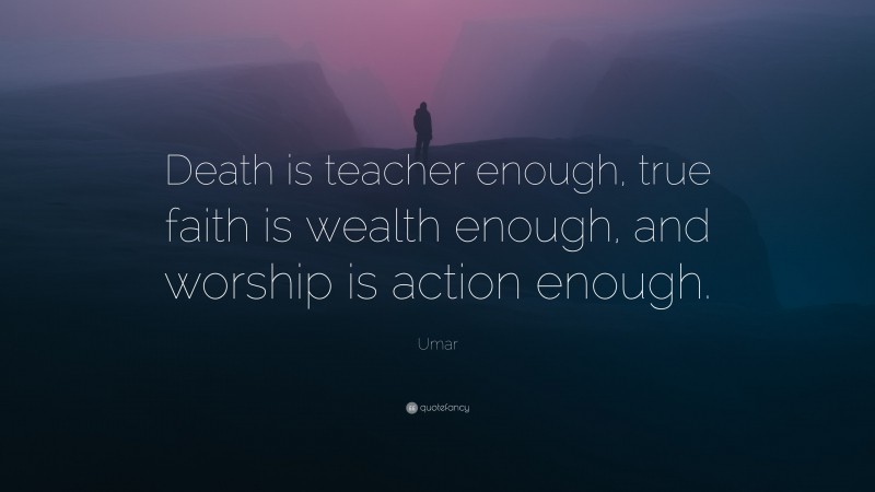 Umar Quote: “Death is teacher enough, true faith is wealth enough, and worship is action enough.”