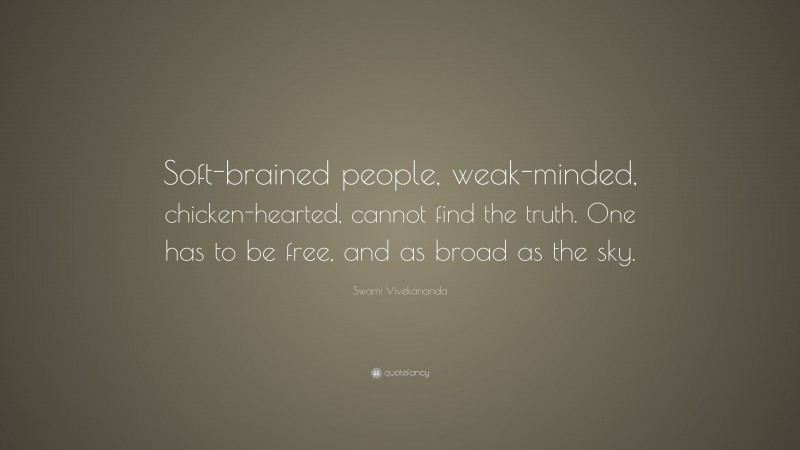 Swami Vivekananda Quote: “Soft-brained people, weak-minded, chicken-hearted, cannot find the truth. One has to be free, and as broad as the sky.”