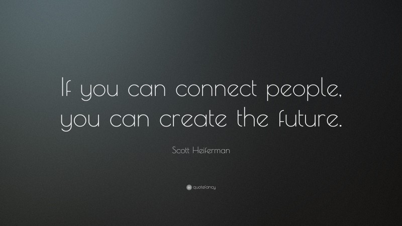 Scott Heiferman Quote: “If you can connect people, you can create the future.”