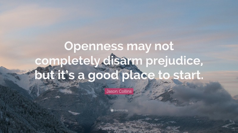 Jason Collins Quote: “Openness may not completely disarm prejudice, but it’s a good place to start.”