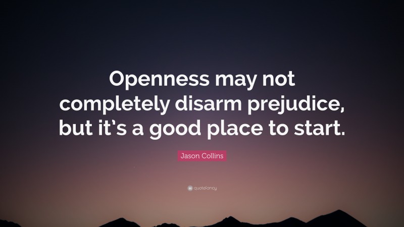 Jason Collins Quote: “Openness may not completely disarm prejudice, but it’s a good place to start.”