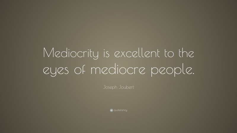 Joseph Joubert Quote: “Mediocrity is excellent to the eyes of mediocre people.”